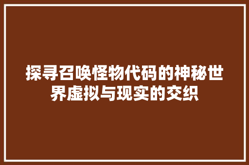探寻召唤怪物代码的神秘世界虚拟与现实的交织
