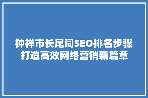 钟祥市长尾词SEO排名步骤打造高效网络营销新篇章