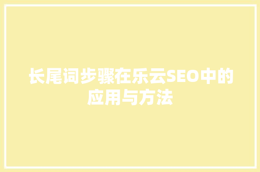 长尾词步骤在乐云SEO中的应用与方法