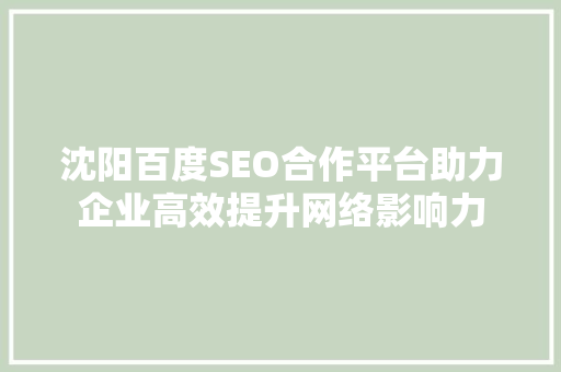 沈阳百度SEO合作平台助力企业高效提升网络影响力