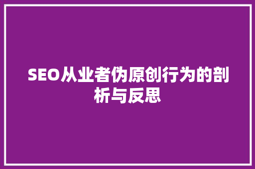 SEO从业者伪原创行为的剖析与反思