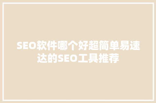 SEO软件哪个好超简单易速达的SEO工具推荐