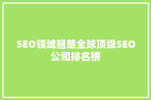 SEO领域翘楚全球顶级SEO公司排名榜