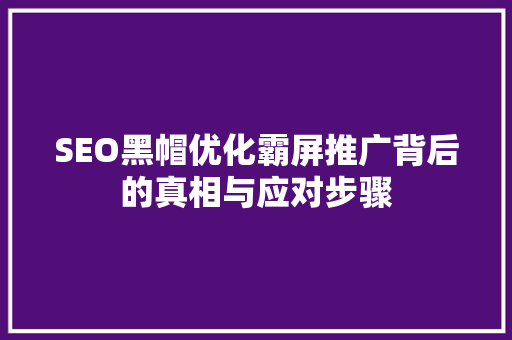 SEO黑帽优化霸屏推广背后的真相与应对步骤