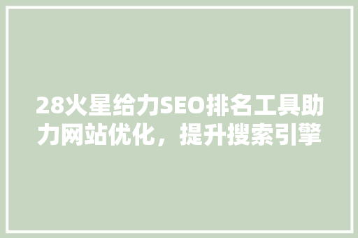 28火星给力SEO排名工具助力网站优化，提升搜索引擎排名