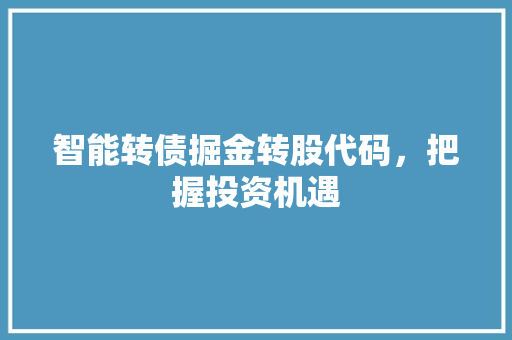 智能转债掘金转股代码，把握投资机遇