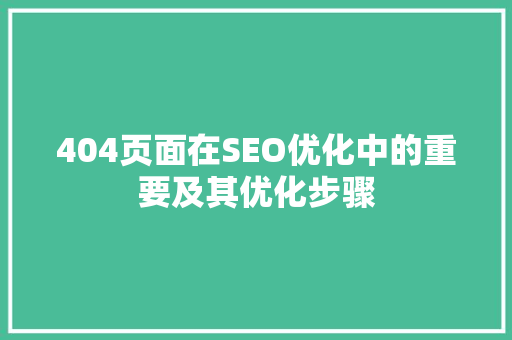 404页面在SEO优化中的重要及其优化步骤