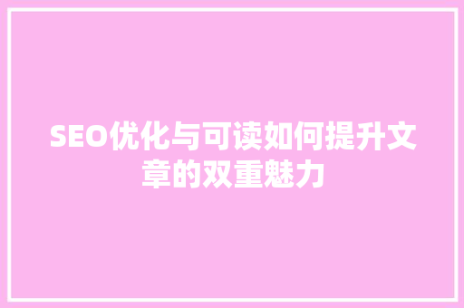 SEO优化与可读如何提升文章的双重魅力