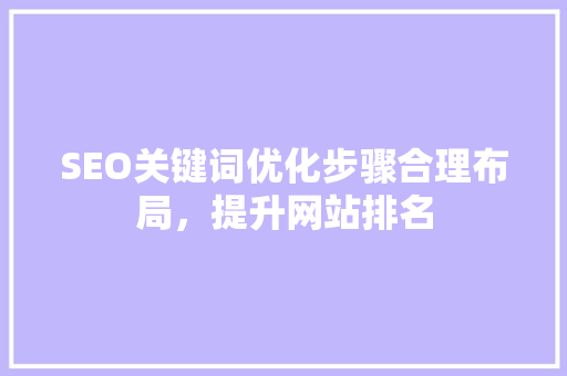SEO关键词优化步骤合理布局，提升网站排名