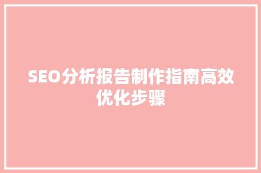 SEO分析报告制作指南高效优化步骤