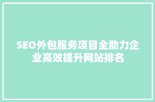 SEO外包服务项目全助力企业高效提升网站排名