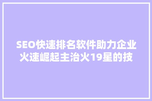SEO快速排名软件助力企业火速崛起主治火19星的技术奥秘