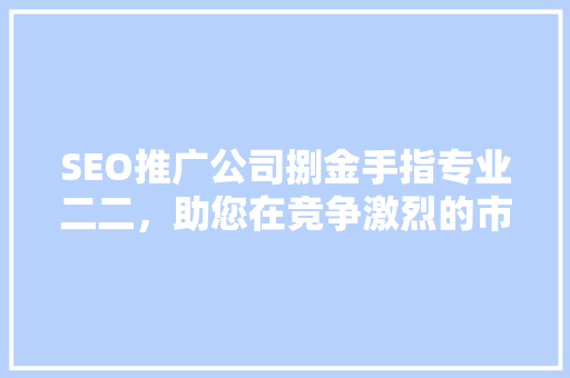 SEO推广公司捌金手指专业二二，助您在竞争激烈的市场脱颖而出