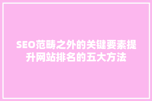SEO范畴之外的关键要素提升网站排名的五大方法