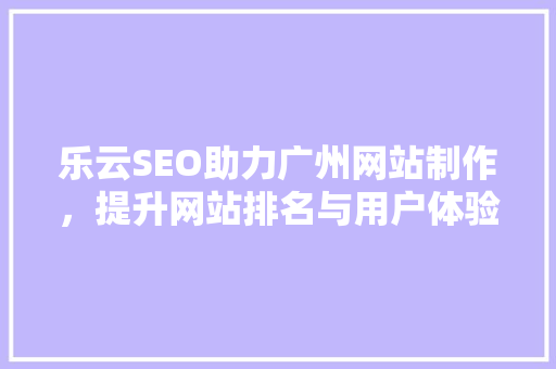 乐云SEO助力广州网站制作，提升网站排名与用户体验