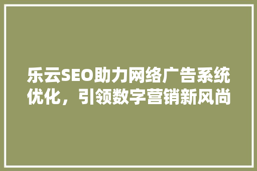 乐云SEO助力网络广告系统优化，引领数字营销新风尚