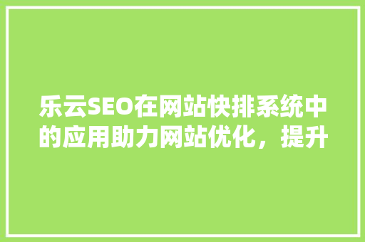 乐云SEO在网站快排系统中的应用助力网站优化，提升搜索排名