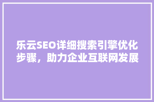 乐云SEO详细搜索引擎优化步骤，助力企业互联网发展