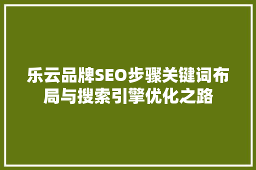 乐云品牌SEO步骤关键词布局与搜索引擎优化之路  第1张