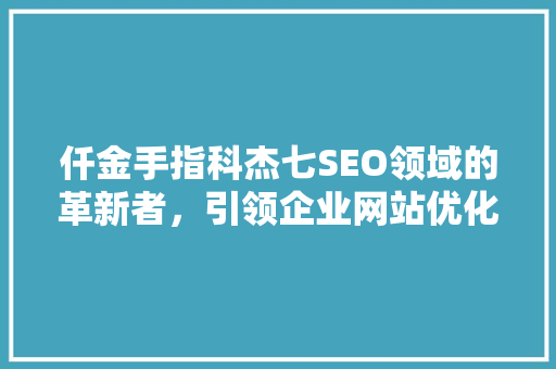 仟金手指科杰七SEO领域的革新者，引领企业网站优化新风尚