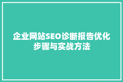 企业网站SEO诊断报告优化步骤与实战方法