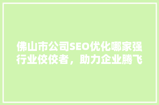 佛山市公司SEO优化哪家强行业佼佼者，助力企业腾飞