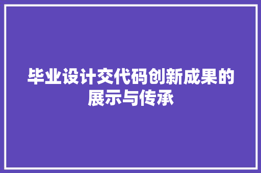 毕业设计交代码创新成果的展示与传承