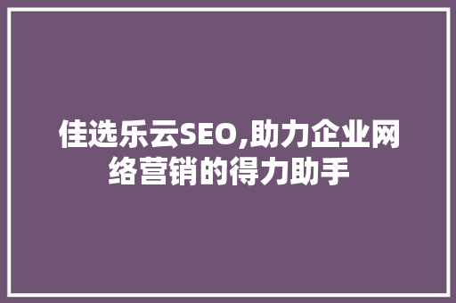 佳选乐云SEO,助力企业网络营销的得力助手