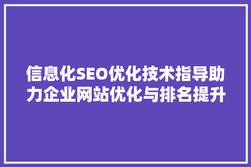 信息化SEO优化技术指导助力企业网站优化与排名提升