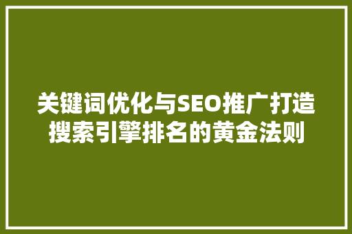 关键词优化与SEO推广打造搜索引擎排名的黄金法则