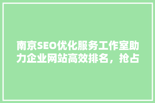 南京SEO优化服务工作室助力企业网站高效排名，抢占市场先机