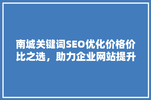 南城关键词SEO优化价格价比之选，助力企业网站提升排名