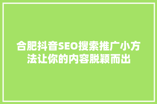合肥抖音SEO搜索推广小方法让你的内容脱颖而出