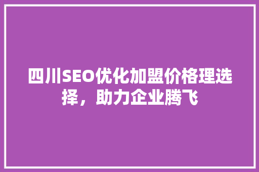 四川SEO优化加盟价格理选择，助力企业腾飞