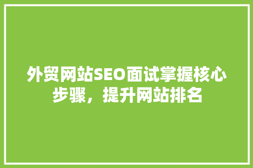 外贸网站SEO面试掌握核心步骤，提升网站排名