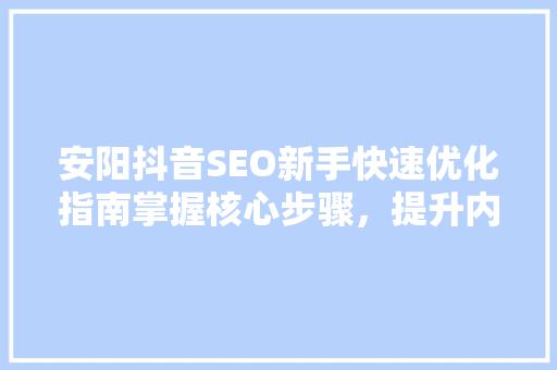 安阳抖音SEO新手快速优化指南掌握核心步骤，提升内容排名  第1张