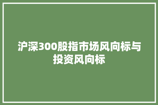 沪深300股指市场风向标与投资风向标