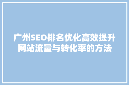 广州SEO排名优化高效提升网站流量与转化率的方法