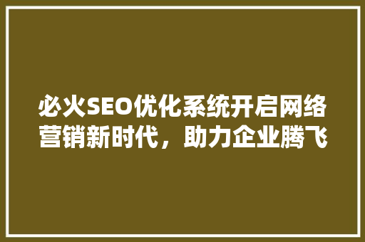 必火SEO优化系统开启网络营销新时代，助力企业腾飞