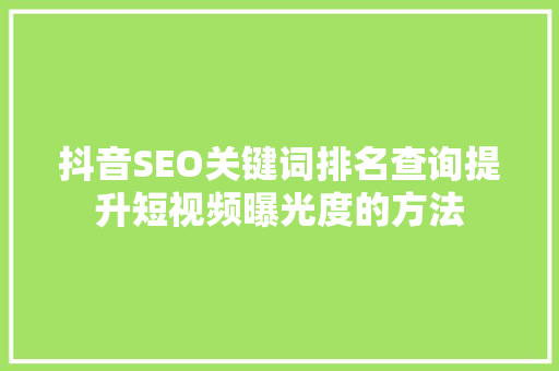 抖音SEO关键词排名查询提升短视频曝光度的方法