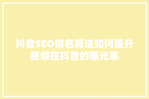 抖音SEO排名算法如何提升视频在抖音的曝光率