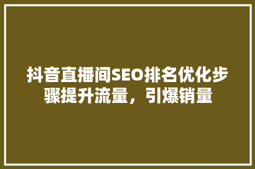 抖音直播间SEO排名优化步骤提升流量，引爆销量