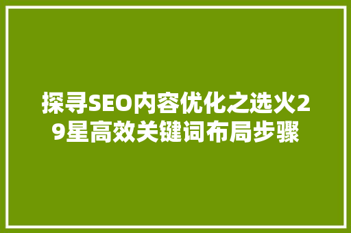 探寻SEO内容优化之选火29星高效关键词布局步骤