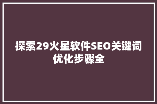 探索29火星软件SEO关键词优化步骤全