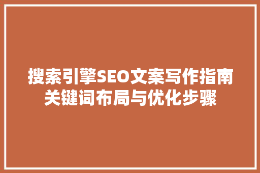 搜索引擎SEO文案写作指南关键词布局与优化步骤