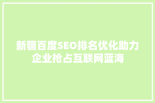 新疆百度SEO排名优化助力企业抢占互联网蓝海