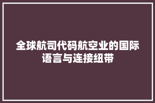 全球航司代码航空业的国际语言与连接纽带