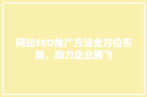 网站SEO推广方法全方位布局，助力企业腾飞