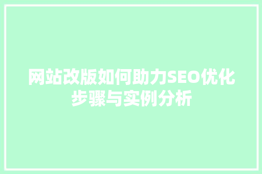 网站改版如何助力SEO优化步骤与实例分析