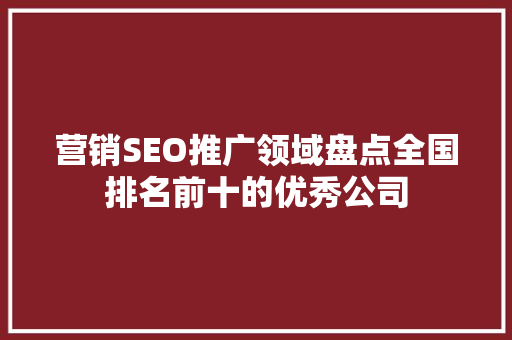营销SEO推广领域盘点全国排名前十的优秀公司